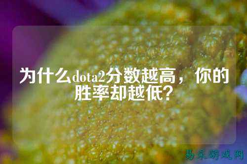 为什么dota2分数越高，你的胜率却越低？