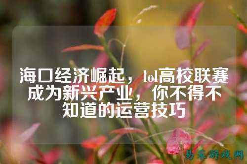 海口经济崛起，lol高校联赛成为新兴产业，你不得不知道的运营技巧