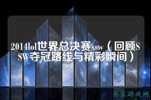 2014lol世界总决赛ssw（回顾SSW夺冠路线与精彩瞬间）