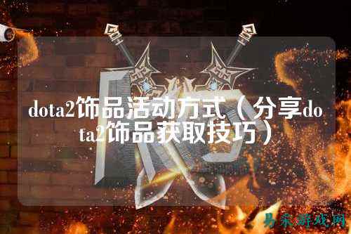 dota2饰品活动方式（分享dota2饰品获取技巧）