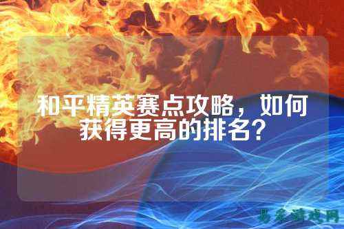和平精英赛点攻略，如何获得更高的排名？