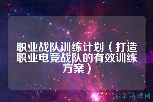 职业战队训练计划（打造职业电竞战队的有效训练方案）