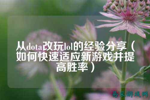 从dota改玩lol的经验分享（如何快速适应新游戏并提高胜率）