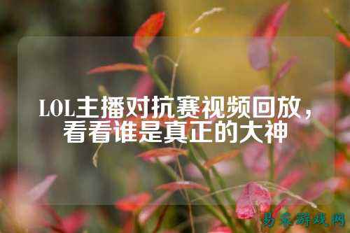 LOL主播对抗赛视频回放，看看谁是真正的大神