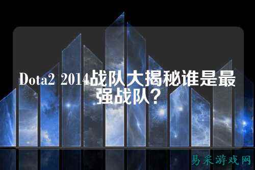 Dota2 2014战队大揭秘谁是最强战队？
