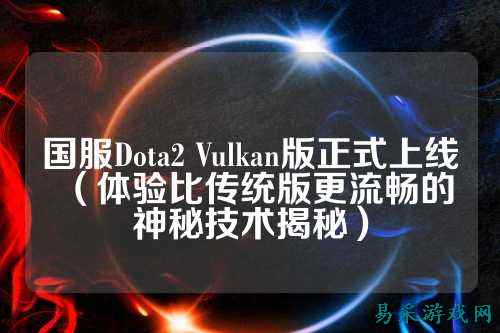 国服Dota2 Vulkan版正式上线（体验比传统版更流畅的神秘技术揭秘）