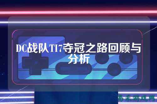 DC战队TI7夺冠之路回顾与分析