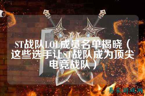 ST战队LOL成员名单揭晓（这些选手让ST战队成为顶尖电竞战队）