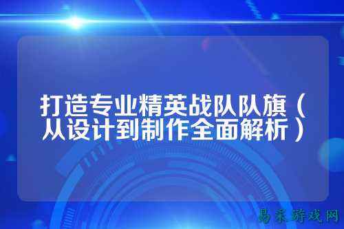 打造专业精英战队队旗（从设计到制作全面解析）