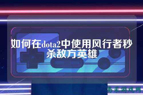 如何在dota2中使用风行者秒杀敌方英雄