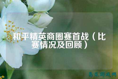 和平精英商圈赛首战(比赛情况及回顾)