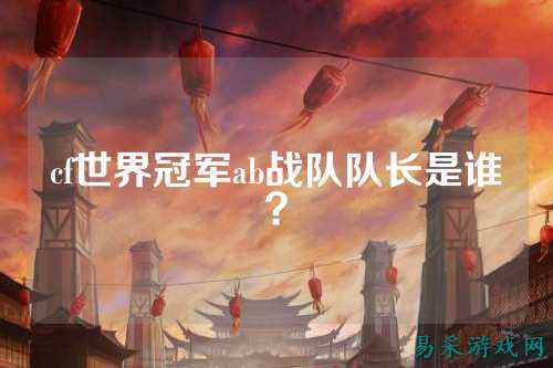 cf世界冠军ab战队队长是谁？
