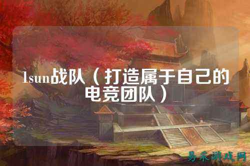 1sun战队（打造属于自己的电竞团队）