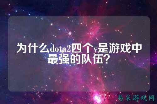 为什么dota2四个y是游戏中最强的队伍?