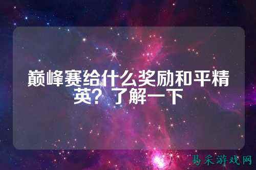 巅峰赛给什么奖励和平精英?了解一下