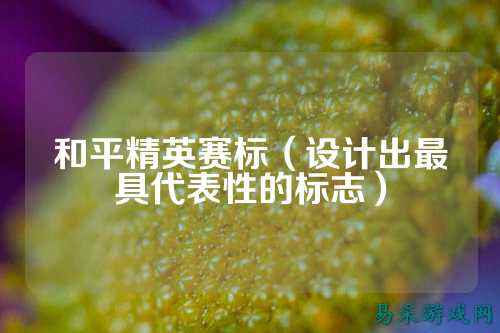和平精英赛标(设计出最具代表性的标志)