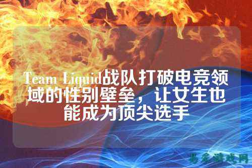 Team Liquid战队打破电竞领域的性别壁垒，让女生也能成为顶尖选手