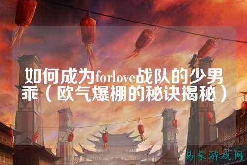 如何成为forlove战队的少男乖（欧气爆棚的秘诀揭秘）