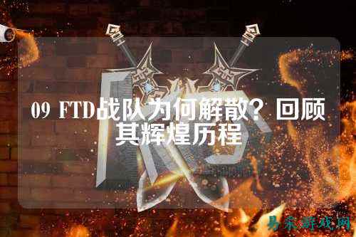 09 FTD战队为何解散？回顾其辉煌历程