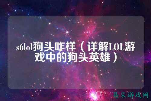 s6lol狗头咋样(详解LOL游戏中的狗头英雄)