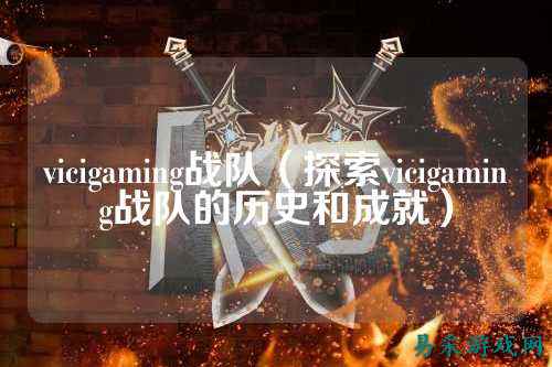 vicigaming战队（探索vicigaming战队的历史和成就）