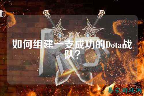 如何组建一支成功的Dota战队？