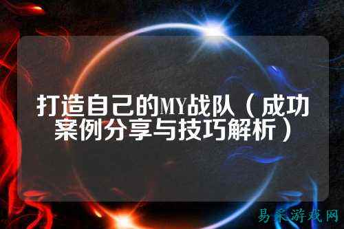 打造自己的MY战队（成功案例分享与技巧解析）