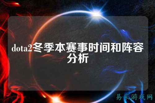 dota2冬季本赛事时间和阵容分析