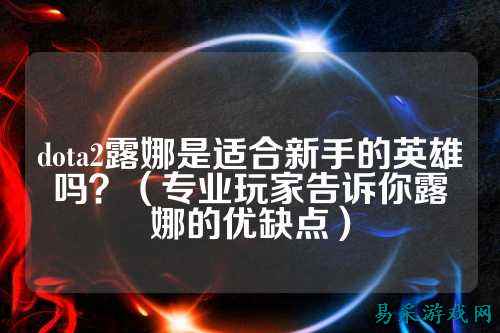 dota2露娜是适合新手的英雄吗?(专业玩家告诉你露娜的优缺点)