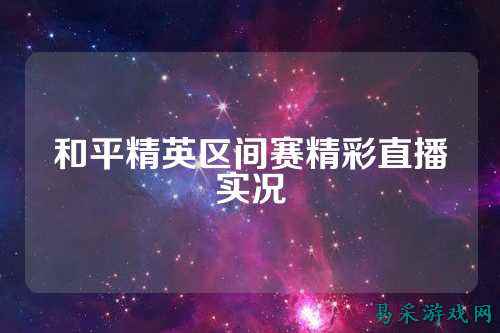和平精英区间赛精彩直播实况