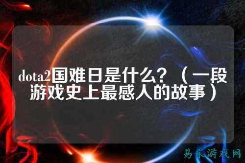 dota2国难日是什么?(一段游戏史上最感人的故事)