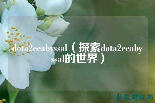 dota2eeabyssal(探索dota2eeabyssal的世界)