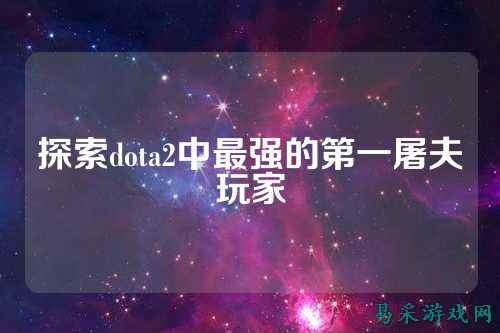 探索dota2中最强的第一屠夫玩家