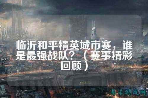临沂和平精英城市赛,谁是最强战队?(赛事精彩回顾)