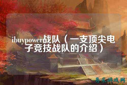 ibuypower战队（一支顶尖电子竞技战队的介绍）