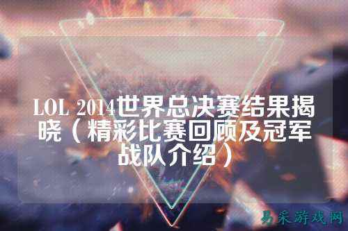 LOL 2014世界总决赛结果揭晓(精彩比赛回顾及冠军战队介绍)