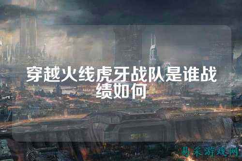 穿越火线虎牙战队是谁战绩如何
