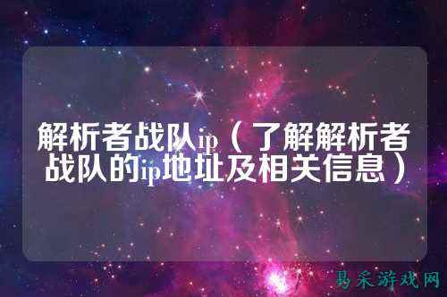解析者战队ip（了解解析者战队的ip地址及相关信息）