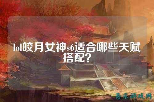 lol皎月女神s6适合哪些天赋搭配?