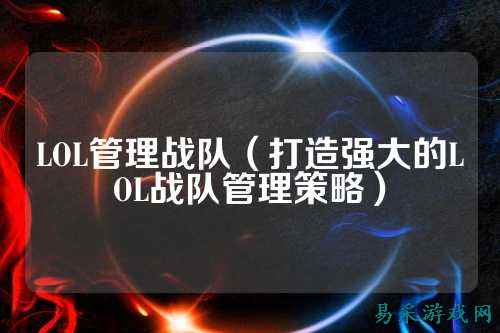 LOL管理战队（打造强大的LOL战队管理策略）