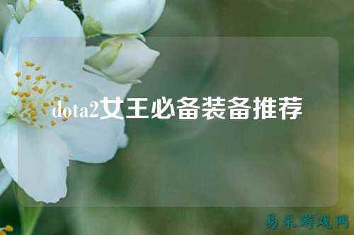 dota2女王必备装备推荐