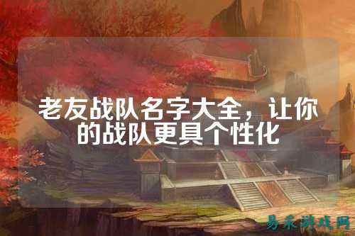 老友战队名字大全，让你的战队更具个性化