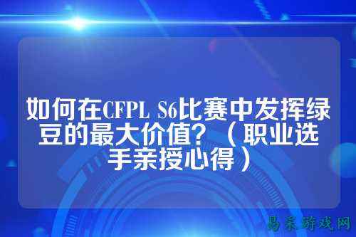如何在CFPL S6比赛中发挥绿豆的最大价值?(职业选手亲授心得)