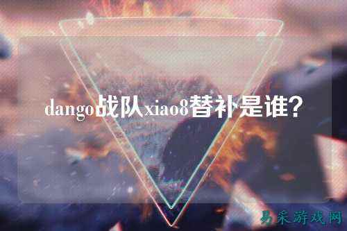 dango战队xiao8替补是谁？