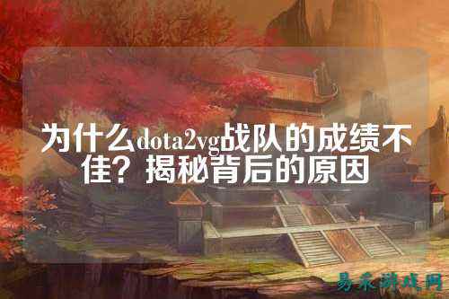 为什么dota2vg战队的成绩不佳？揭秘背后的原因