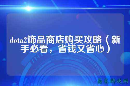 dota2饰品商店购买攻略(新手必看,省钱又省心)