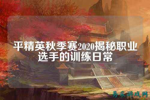 平精英秋季赛2020揭秘职业选手的训练日常