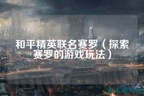 和平精英联名赛罗(探索赛罗的游戏玩法)