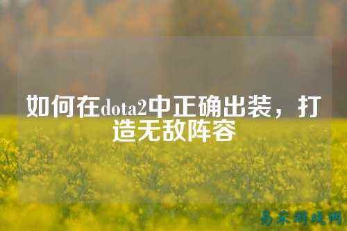 如何在dota2中正确出装,打造无敌阵容
