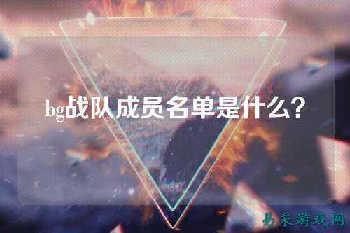 bg战队成员名单是什么？